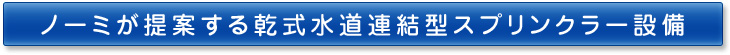 ノーミが提案する乾式水道連結型スプリンクラー設備